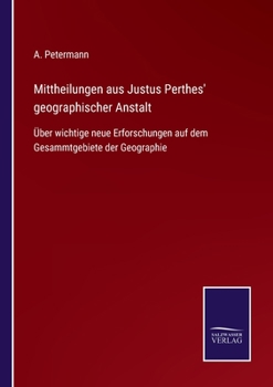 Paperback Mittheilungen aus Justus Perthes' geographischer Anstalt: Über wichtige neue Erforschungen auf dem Gesammtgebiete der Geographie [German] Book