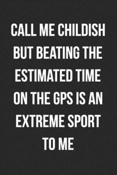 Paperback Call Me Childish But Beating The Estimated Time On The GPS Is An Extreme Sport To Me: Funny Blank Lined Journal Novelty Gag Gift For Adults Book