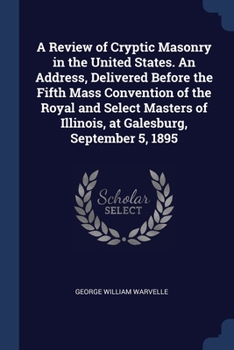Paperback A Review of Cryptic Masonry in the United States. An Address, Delivered Before the Fifth Mass Convention of the Royal and Select Masters of Illinois, Book