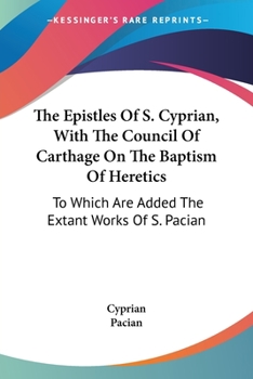 Paperback The Epistles Of S. Cyprian, With The Council Of Carthage On The Baptism Of Heretics: To Which Are Added The Extant Works Of S. Pacian Book