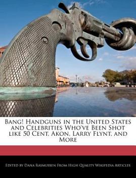 Paperback Bang! Handguns in the United States and Celebrities Who've Been Shot Like 50 Cent, Akon, Larry Flynt, and More Book