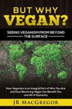 Paperback But Why Vegan? Seeing Veganism from Beyond the Surface: How Veganism is an Integral Part of Who You Are and How Becoming Vegan Can Benefit You and All Book