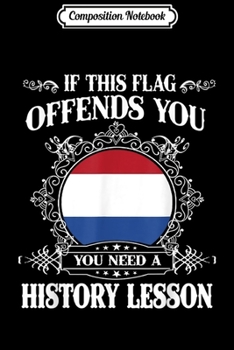 Composition Notebook: History If this flag offends you Netherlands Holland Dutch  Journal/Notebook Blank Lined Ruled 6x9 100 Pages