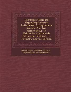 Catalogus Codicum Hagiographicorum Latinorum Antiquiorum Saeculo Xvi Qui Asservantur In Bibliotheca Nationali Parisiensi, Volume 1...
