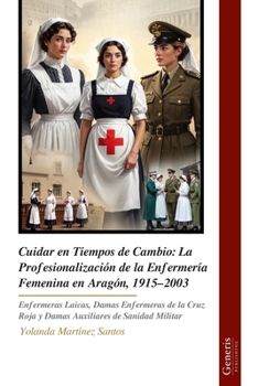 Cuidar en Tiempos de Cambio: La Profesionalización de la Enfermería Femenina en Aragón, 1915–2003: Enfermeras Laicas, Damas Enfermeras de la Cruz Roja ... de Sanidad Militar (Spanish Edition)