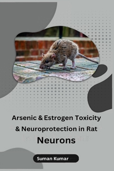 Paperback Arsenic and Estrogen Toxicity and Neuroprotection in Rat Neurons Book