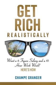 Paperback Get Rich Realistically: Want a 6 Figure Salary and a 10 Hour Work Week? Book