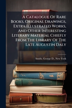 A Catalogue Of Rare Books, Original Drawings, Extra Illustrated Works, And Other Interesting Literary Material Chiefly From The Library Of The Late ... From Other Sources On Sale ... At The...