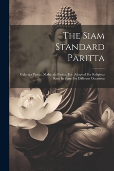 Paperback The Siam Standard Paritta: Cularaja Paritta, Maharaja Paritta, Etc. Adapted For Religious Rites In Siam For Different Occasions Book