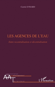 Les agences de l'eau: Entre recentralisation et décentralisation (Administration Et Aménagement Du Territoire) (French Edition)