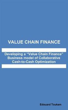 Paperback Value Chain Finance: Developing a "Value Chain Finance" Business model of Collaborative Cash to Cash Optimization Book