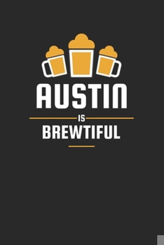 Austin Is Brewtiful: Craft Beer Karo Notebook for a Craft Brewer and Barley and Hops Gourmet - Record Details about Brewing, Tasting, Drinking Craft Lager, Sour Beer, Brown Ale, Brut IPA