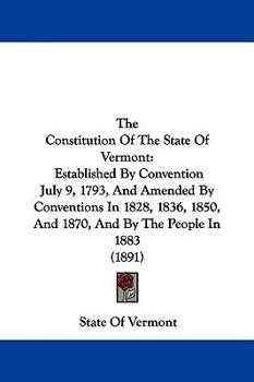 Paperback The Constitution Of The State Of Vermont: Established By Convention July 9, 1793, And Amended By Conventions In 1828, 1836, 1850, And 1870, And By The Book