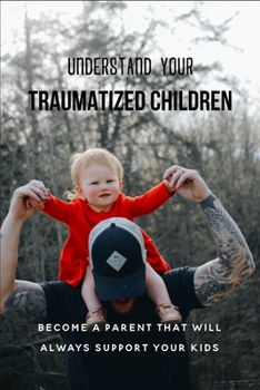 Paperback Understand Your Traumatized Children: Become A Parent That Will Always Support Your Kids: Children'S Personal Development Books Book