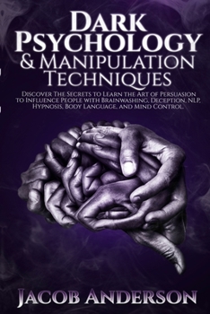 Paperback Dark Psychology and Manipulation Techniques: Discover the Secrets of Learning the Art of Persuasion to Influence People with Brainwashing, Deception, Book