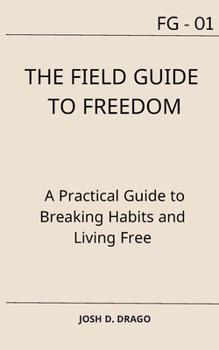 The Field Guide to Freedom: A Practical Guide to Breaking Habits and Living Free