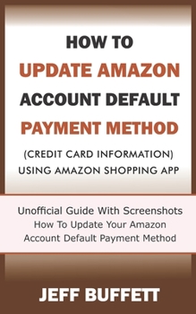 Paperback How To Update Amazon Account Default Payment Method (Credit Card Information) Using Amazon Shopping App: Unofficial Guide With Screenshots - How To Up Book