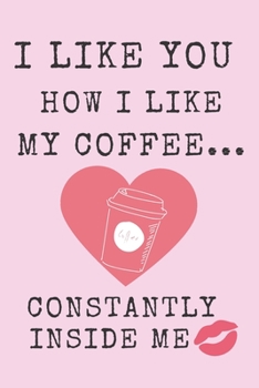 I Like You How Like My Coffee, Constantly Inside Me: Funny Valentines Day and Romantic Gifts For Her and Him, Husband, Wife, Girlfriend, Boyfriend, and Couples, Engagement or Marriage Anniversary. Ero
