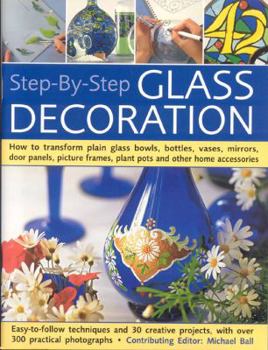 Paperback Step-By-Step Glass Decoration: How to Transform Plain Glass Bowls, Bottles, Vases, Mirrors, Door Panels, Picture Frames, Plant Pots and Other Home Ac Book