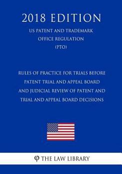 Rules of Practice for Trials before Patent Trial and Appeal Board and Judicial Review of Patent and Trial and Appeal Board Decisions (US Patent and Trademark Office Regulation) (PTO)