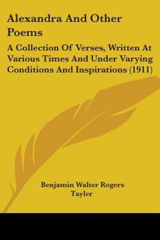 Alexandra, and Other Poems: A Collection of Verses, Written at Various Times and Under Varying Conditions and Inspirations, Which May, or May Not, Appeal to the Reader (Classic Reprint)