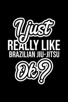 I Just Really Like Brazilian Jiu-Jitsu Ok?: Christmas Gift for Brazilian Jiu-Jitsu lover  | Funny Brazilian Jiu-Jitsu Journal | Nice 2019 Christmas Present for Brazilian Jiu-Jitsu | 6x9inch 120 pages