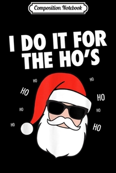 Composition Notebook: Mens I Do It For The Hos Santa Inappropriate Christmas  Journal/Notebook Blank Lined Ruled 6x9 100 Pages