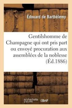 Paperback Gentilshomme de Champagne Qui Ont Pris Part Ou Envoyé Leur Procuration Aux Assemblées de la Noblesse: Pour l'Élection Des Députés Aux États Généraux d [French] Book