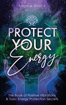 Hardcover Protect Your Energy: The Book of Positive Vibrations & Toxic Energy Protection Secrets Book