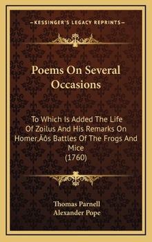 Poems on several occasions. Written by Dr. Thomas Parnell, ... and published by Mr. Pope. To which is added, the life of Zoilus: and his remarks on Homer's battles of the frogs and mice.