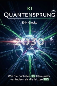KI Quantensprung 2030: Wie die nächsten 10 Jahre mehr verändern als die letzten 100 (German Edition)