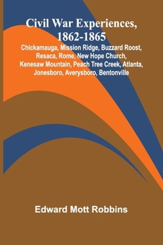 Civil War Experiences, 1862-1865; Chickamauga, Mission Ridge, Buzzard Roost, Resaca, Rome, New Hope Church, Kenesaw Mountain, Peach Tree Creek, Atlanta, Jonesboro, Averysboro, Bentonville