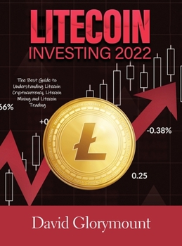 Hardcover Litecoin Investing 2022: The Best Guide to Understanding Litecoin Cryptocurrency, Litecoin Mining and Litecoin Trading Book