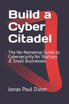 Build a Cyber Citadel: The No-Nonsense Guide to Cybersecurity for Startups & Small Businesses