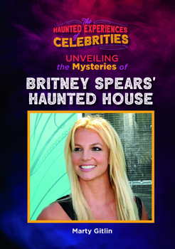 Unveiling the Mysteries of Britney Spears' Haunted House (The Haunted Experiences of Celebrities)