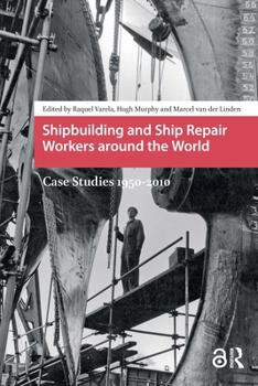 Paperback Shipbuilding and Ship Repair Workers Around the World: Case Studies 1950-2010 Book