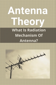 Paperback Antenna Theory: What Is Radiation Mechanism Of Antenna?: Dipole Antenna Theory Book