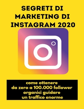 Paperback Segreti di marketing di Instagram 2020: come ottenere da zero a 100.000 follower organici, guidare un traffico enorme [Italian] Book