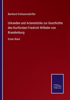 Urkunden und Actenstücke zur Geschichte des Kurfürsten Friedrich Wilhelm von Brandenburg: Erster Band