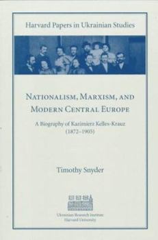 Nationalism, Marxism, and Modern Central Europe: A Biography of Kazimierz Kelles-Krauz (1872-1905) (Harvard Papers in Ukrainian Studies)