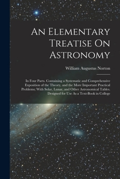 Paperback An Elementary Treatise On Astronomy: In Four Parts. Containing a Systematic and Comprehensive Exposition of the Theory, and the More Important Practic Book