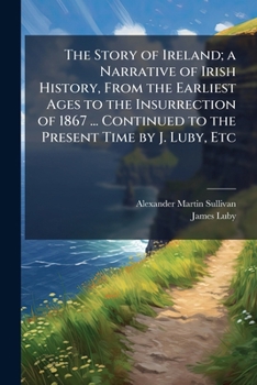 Paperback The Story of Ireland; a Narrative of Irish History, From the Earliest Ages to the Insurrection of 1867 ... Continued to the Present Time by J. Luby, E Book