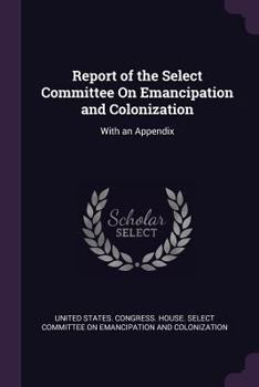 Report of the Select Committee On Emancipation and Colonization: With an Appendix