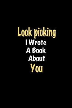 Lock picking I Wrote A Book About You journal: Lined notebook / Lock picking Funny quote / Lock picking  Journal Gift / Lock picking NoteBook, Lock ... about you for Women, Men & kids Happiness