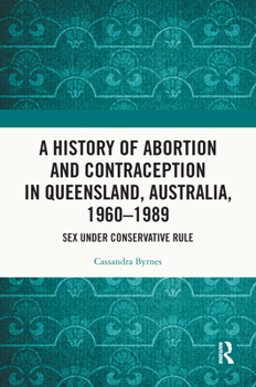 A History of Abortion and Contraception in Queensland, Australia, 1960-1989: Sex Under Conservative Rule