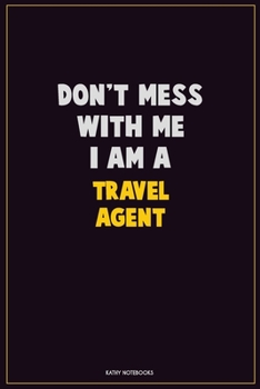 Don't Mess With Me, I Am A Travel Agent: Career Motivational Quotes 6x9 120 Pages Blank Lined Notebook Journal