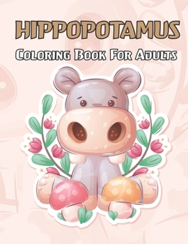 Hippopotamus Coloring Book For Adults: A Hippo Coloring Book For Adults Unique Coloring Book Easy, Fun, Beautiful Coloring Pages with Relaxing ... for stress relieving and relaxation.Vol-1