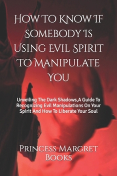Paperback How To Know If Somebody Is Using Evil Spirit To Manipulate You: Unveiling The Dark Shadows, A Guide To Recognizing Evil Manipulations On Your Spirit A Book