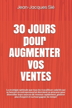 Paperback 30 JOURS pour AUGMENTER vos VENTES: La stratégie optimale que tous les travailleurs salariés qui se lancent en entrepreneuriat devraient se procurer p [French] Book