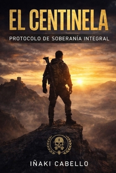 EL CENTINELA: PROTOCOLO DE SOBERANIA INTEGRAL (METODO CENTINELA .CRECIMIENTO PERSONAL SUPERVIVENVIA Y EXITO EN TIEMPO DE CRISIS) (Spanish Edition)
